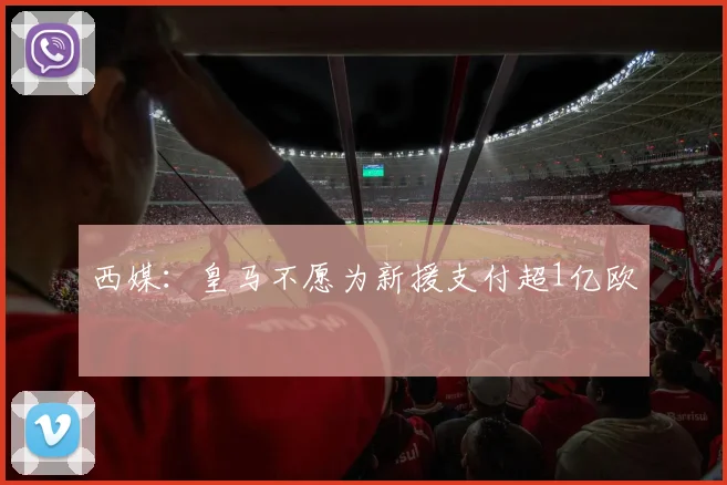 西媒：皇马不愿为新援支付超1亿欧