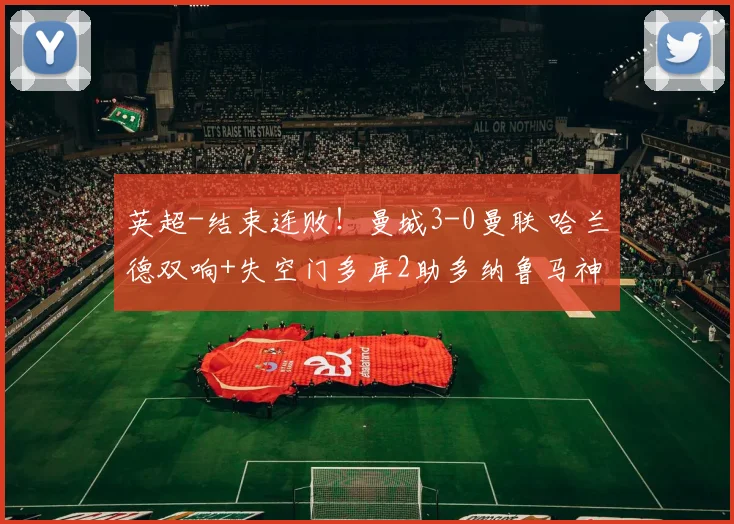 英超-结束连败！曼城3-0曼联 哈兰德双响+失空门多库2助多纳鲁马神扑
